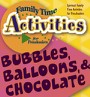 Family Time Activities Book: <i>Bubbles, Balloons, & Chocolate</i>